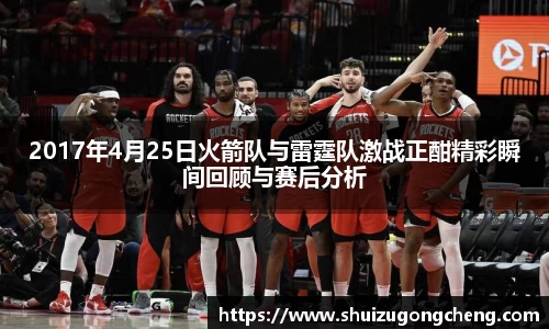 2017年4月25日火箭队与雷霆队激战正酣精彩瞬间回顾与赛后分析