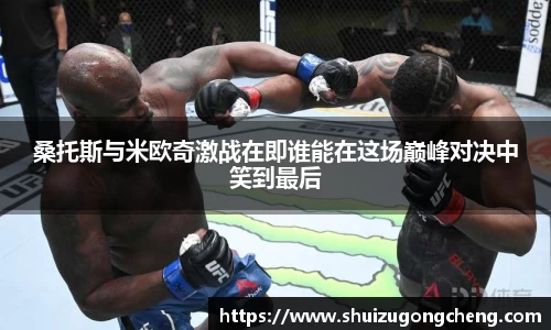 桑托斯与米欧奇激战在即谁能在这场巅峰对决中笑到最后